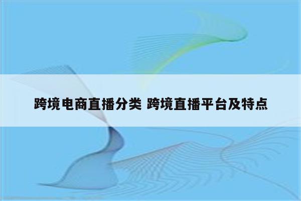 跨境电商直播分类 跨境直播平台及特点