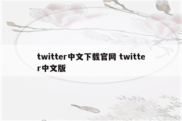 twitter中文下载官网 twitter中文版