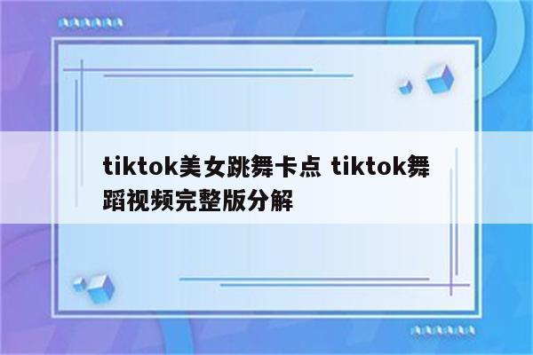 tiktok美女跳舞卡点 tiktok舞蹈视频完整版分解