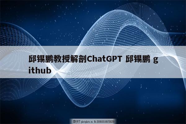 邱锡鹏教授解剖ChatGPT 邱锡鹏 github
