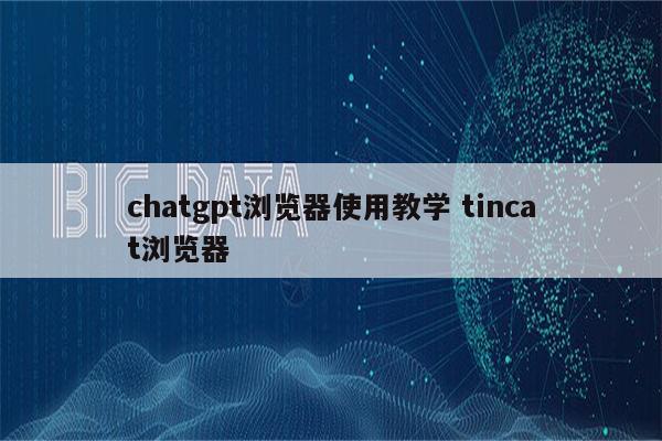 chatgpt浏览器使用教学 tincat浏览器