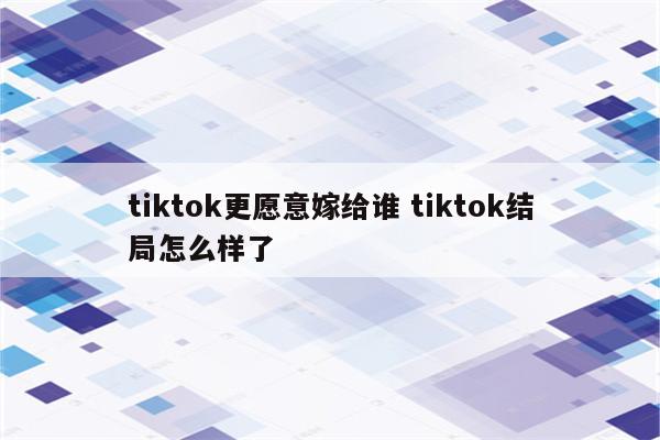 tiktok更愿意嫁给谁 tiktok结局怎么样了