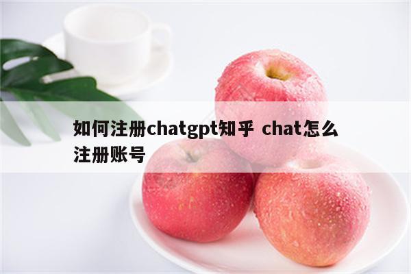 如何注册chatgpt知乎 chat怎么注册账号