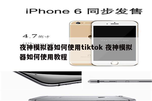 夜神模拟器如何使用tiktok 夜神模拟器如何使用教程
