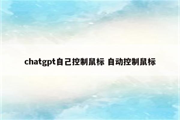 chatgpt自己控制鼠标 自动控制鼠标