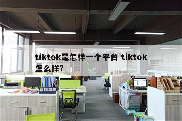 tiktok是怎样一个平台 tiktok怎么样?