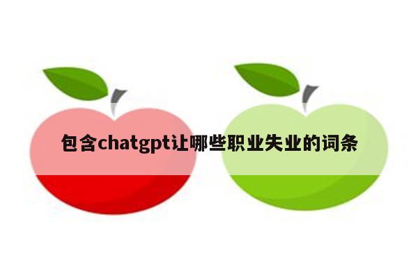 包含chatgpt让哪些职业失业的词条