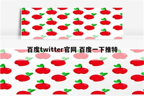 百度twitter官网 百度一下推特
