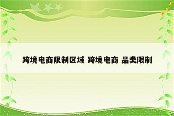 跨境电商限制区域 跨境电商 品类限制