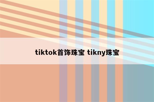 tiktok首饰珠宝 tikny珠宝
