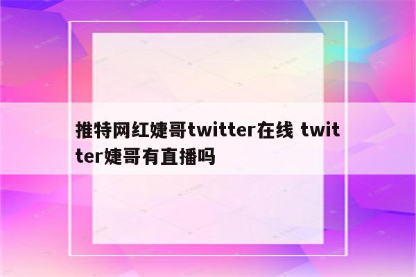 推特网红婕哥twitter在线 twitter婕哥有直播吗