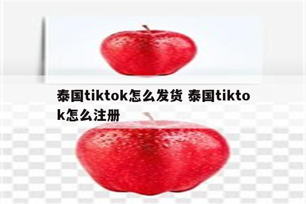 泰国tiktok怎么发货 泰国tiktok怎么注册
