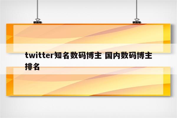twitter知名数码博主 国内数码博主排名