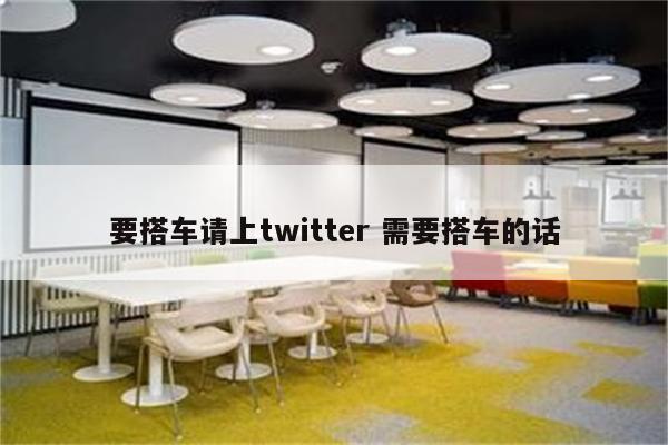 要搭车请上twitter 需要搭车的话
