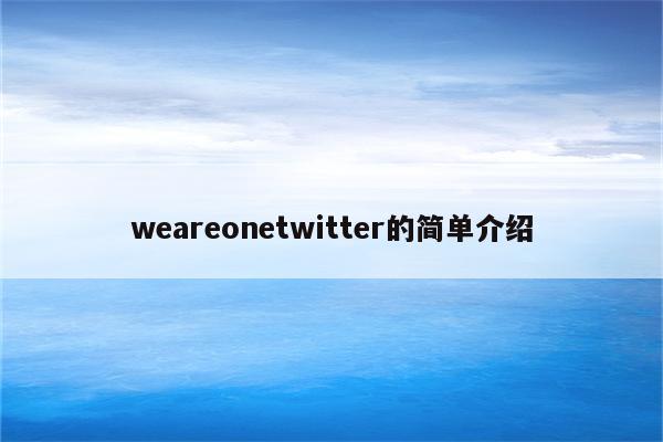 weareonetwitter的简单介绍