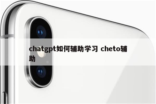 chatgpt如何辅助学习 cheto辅助