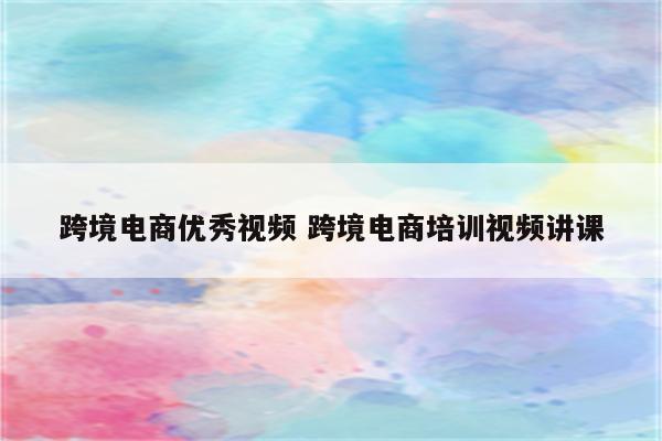 跨境电商优秀视频 跨境电商培训视频讲课