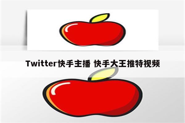 Twitter快手主播 快手大王推特视频