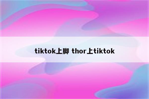 tiktok上脚 thor上tiktok