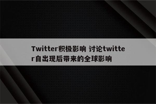 Twitter积极影响 讨论twitter自出现后带来的全球影响