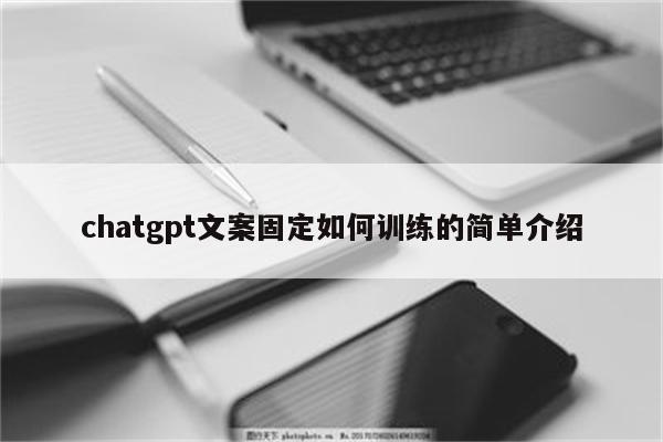 chatgpt文案固定如何训练的简单介绍