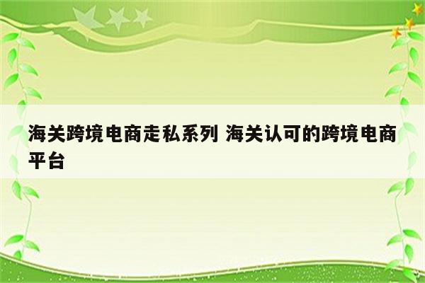 海关跨境电商走私系列 海关认可的跨境电商平台