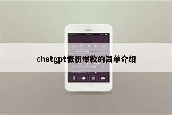 chatgpt低粉爆款的简单介绍