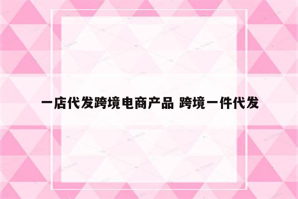 一店代发跨境电商产品 跨境一件代发