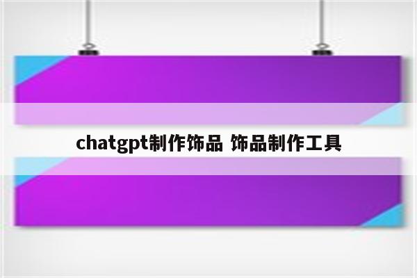 chatgpt制作饰品 饰品制作工具
