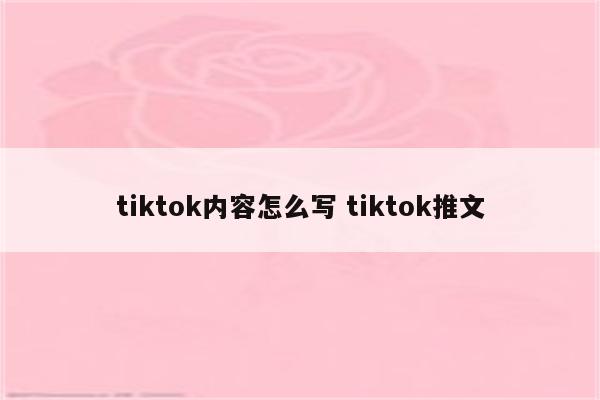 tiktok内容怎么写 tiktok推文