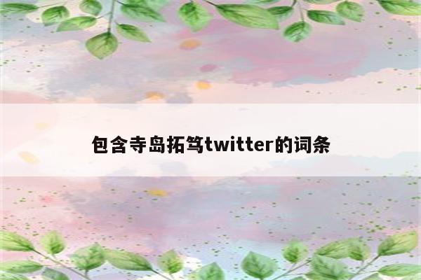 包含寺岛拓笃twitter的词条