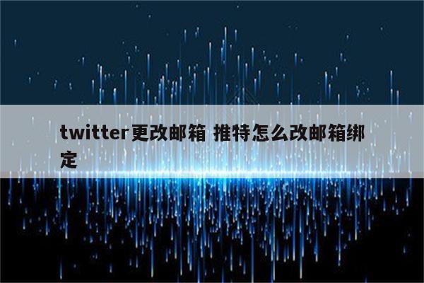twitter更改邮箱 推特怎么改邮箱绑定