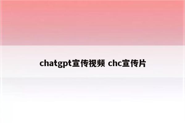 chatgpt宣传视频 chc宣传片