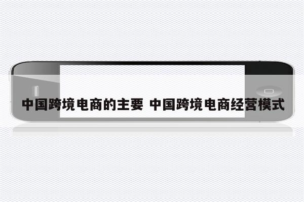 中国跨境电商的主要 中国跨境电商经营模式