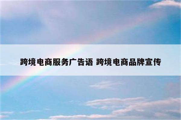 跨境电商服务广告语 跨境电商品牌宣传