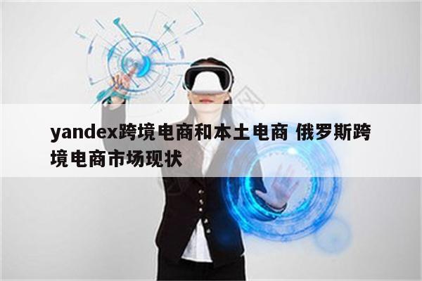 yandex跨境电商和本土电商 俄罗斯跨境电商市场现状