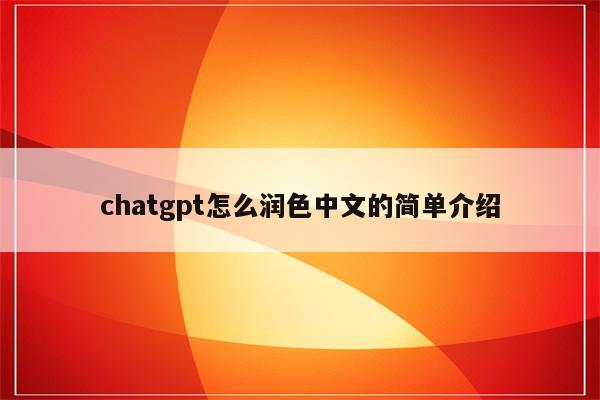 chatgpt怎么润色中文的简单介绍