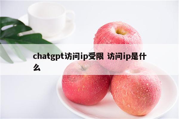 chatgpt访问ip受限 访问ip是什么