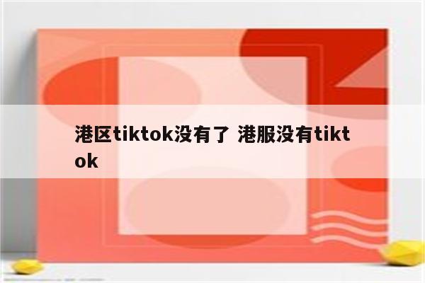 港区tiktok没有了 港服没有tiktok