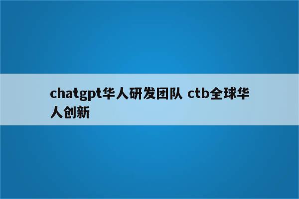chatgpt华人研发团队 ctb全球华人创新