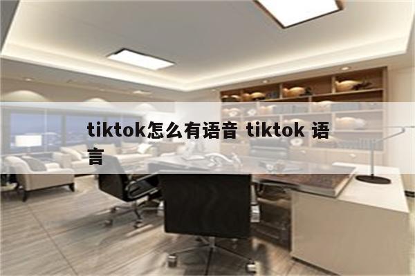 tiktok怎么有语音 tiktok 语言