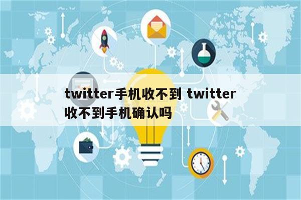 twitter手机收不到 twitter收不到手机确认吗