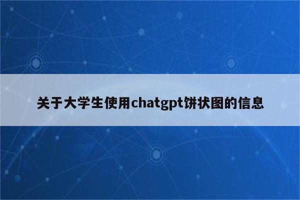 关于大学生使用chatgpt饼状图的信息