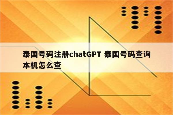 泰国号码注册chatGPT 泰国号码查询本机怎么查