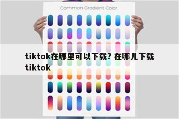 tiktok在哪里可以下载? 在哪儿下载tiktok