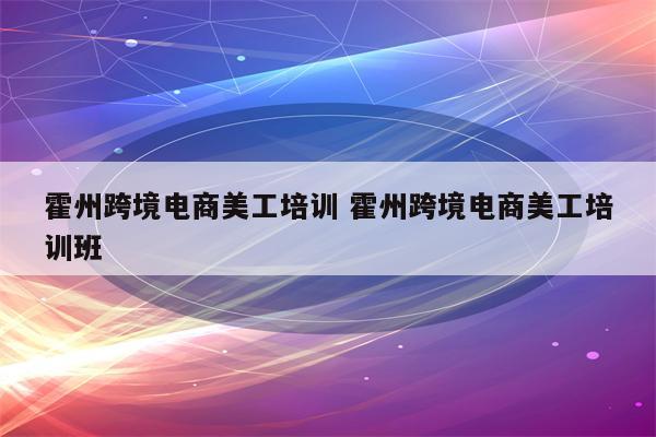 霍州跨境电商美工培训 霍州跨境电商美工培训班