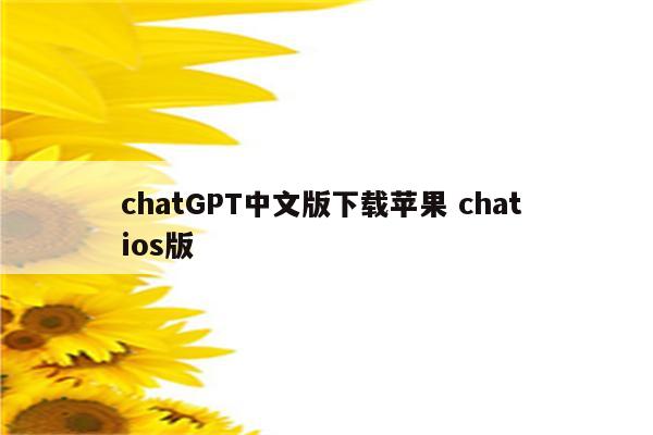 chatGPT中文版下载苹果 chat ios版