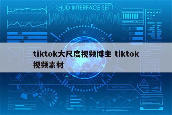 tiktok大尺度视频博主 tiktok视频素材