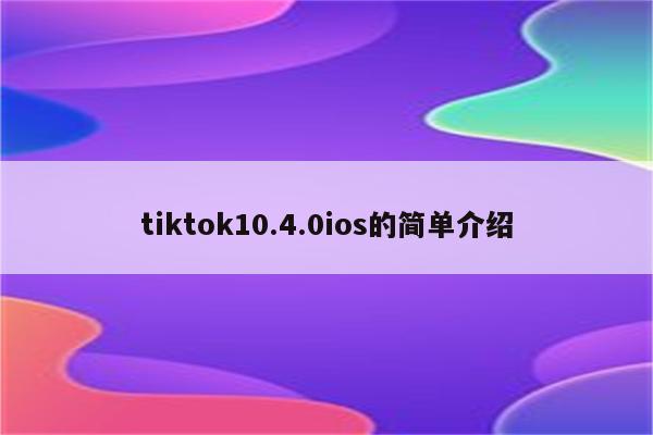tiktok10.4.0ios的简单介绍
