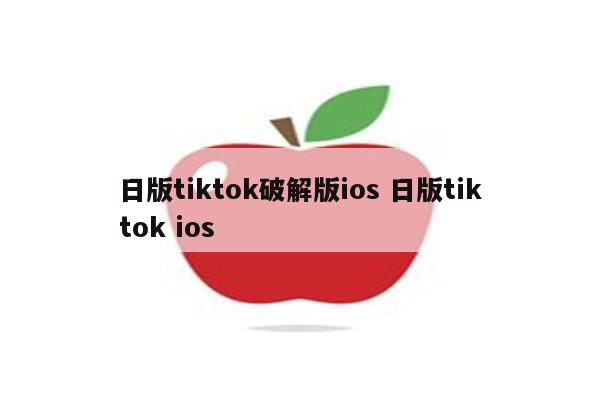 日版tiktok破解版ios 日版tiktok ios